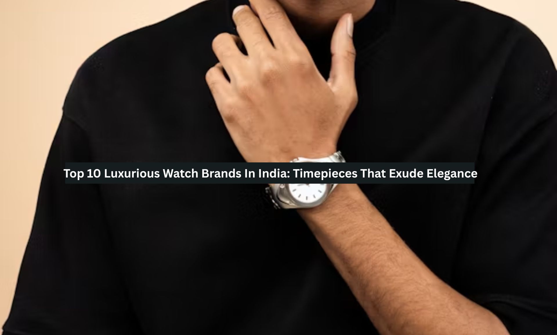 Top 10 Luxurious Watch Brands In India: Timepieces That Exude Elegance