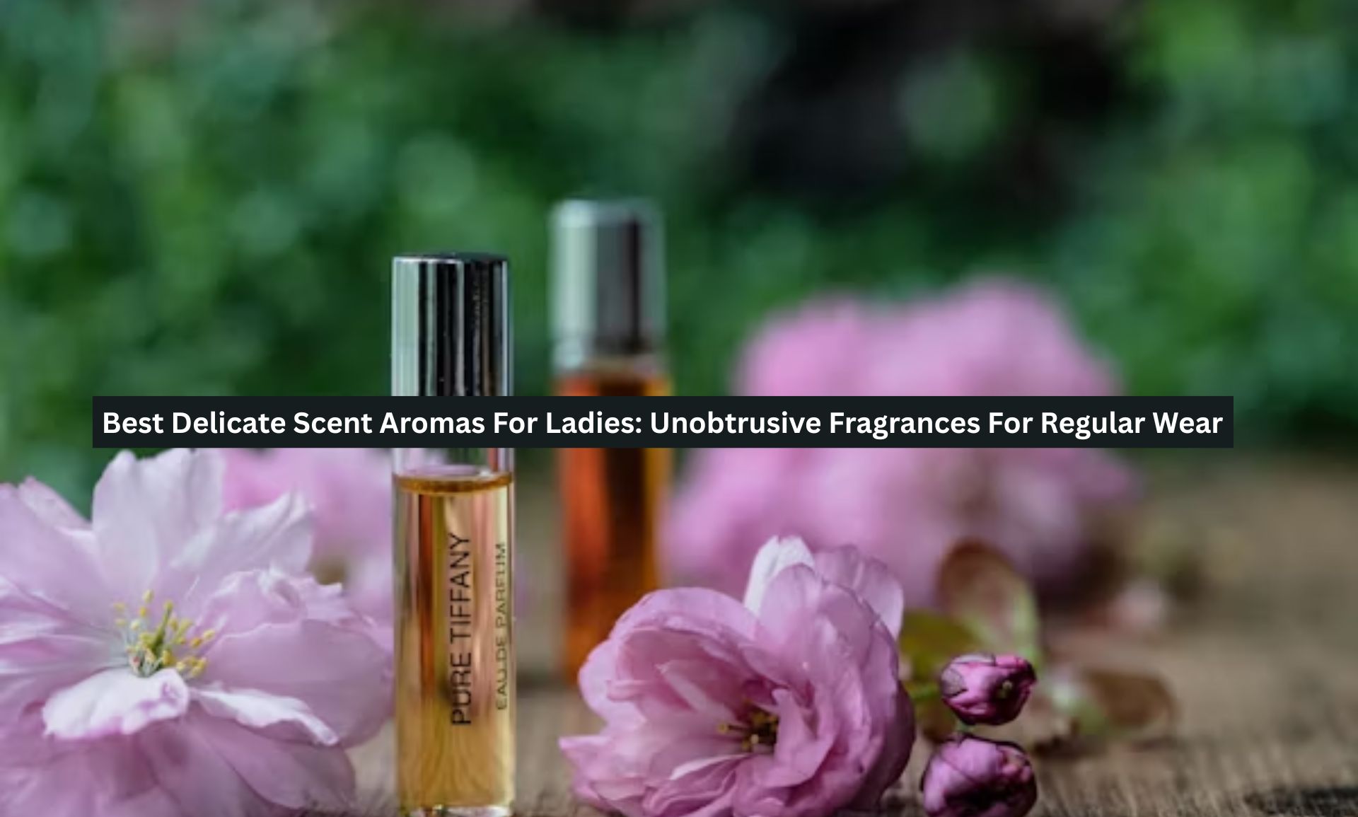 Best Delicate Scent Aromas For Ladies: Unobtrusive Fragrances For Regular Wear