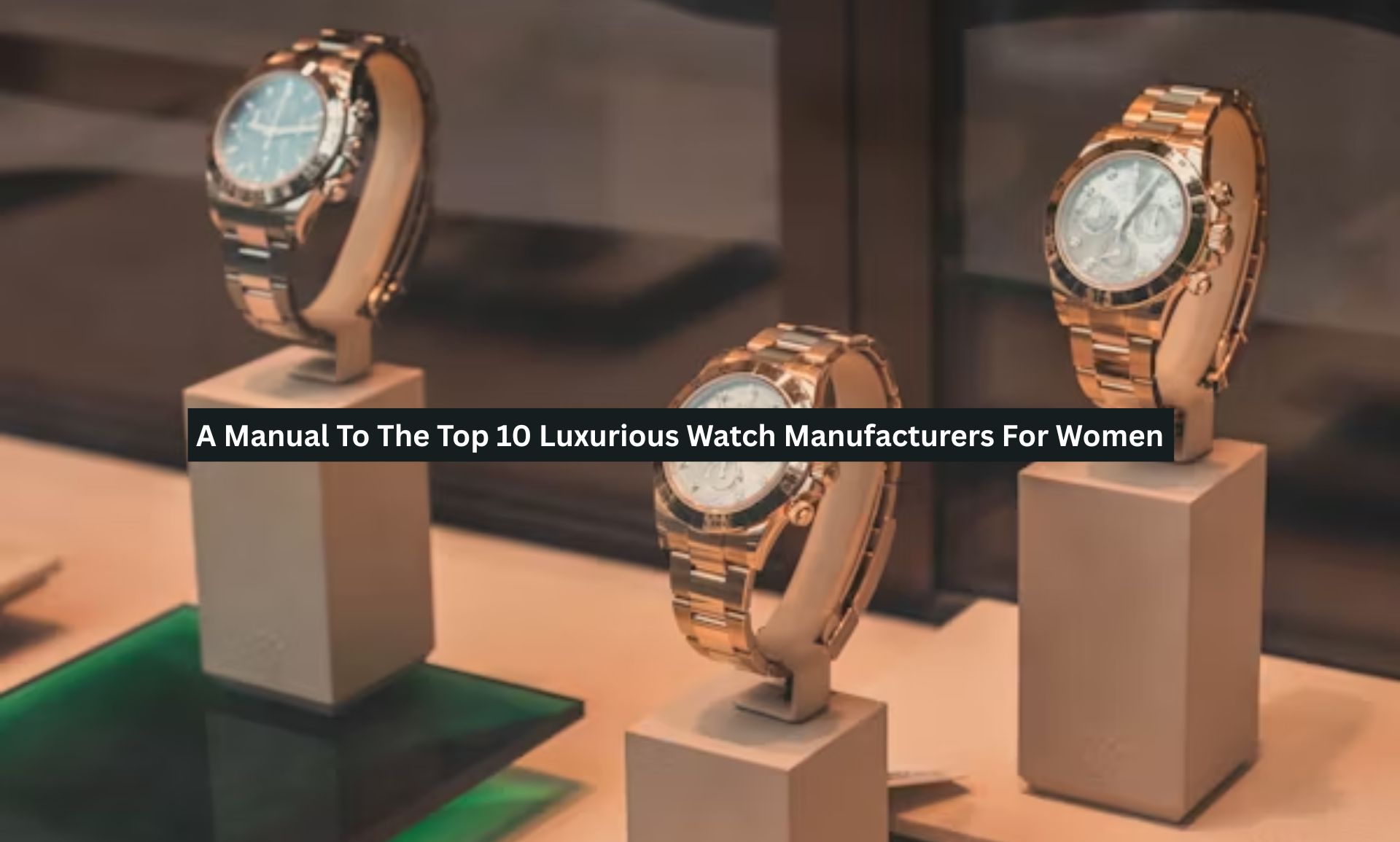 A Manual To The Top 10 Luxurious Watch Manufacturers For Women
