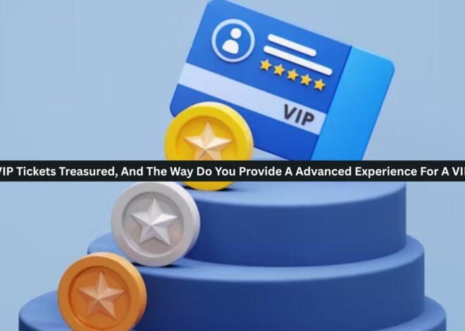 Are VIP Tickets Treasured, And The Way Do You Provide A Advanced Experience For A VIP?