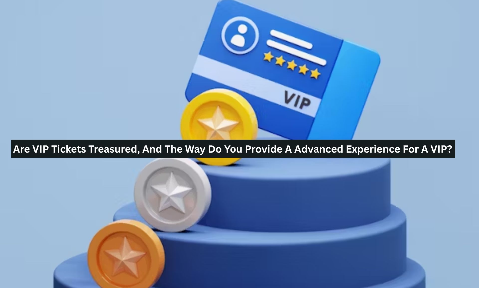 Are VIP Tickets Treasured, And The Way Do You Provide A Advanced Experience For A VIP?