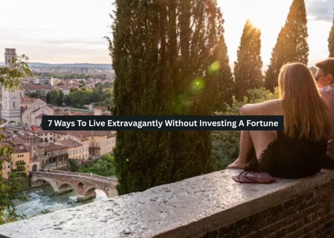 7 Ways To Live Extravagantly Without Investing A Fortune